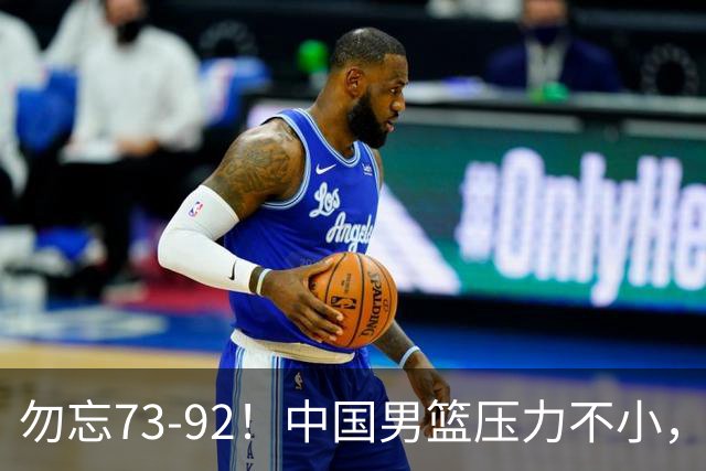 勿忘73-92！中国男篮压力不小，曾惨败日本，用好这3人，将成关键