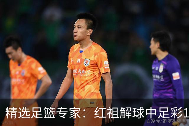 精选足篮专家：红祖解球中足彩13万 杨超擒11万