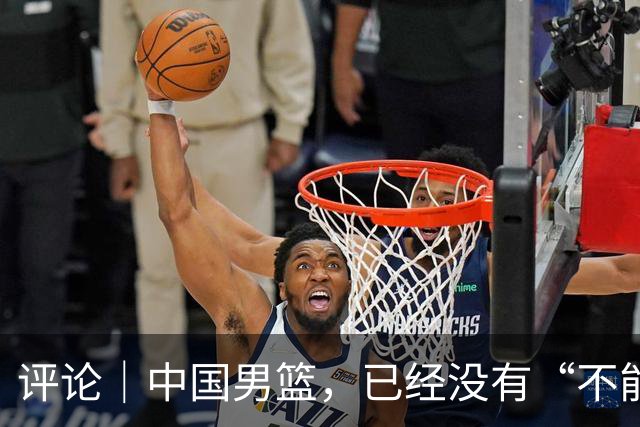 评论｜中国男篮，已经没有“不能输”的比赛了